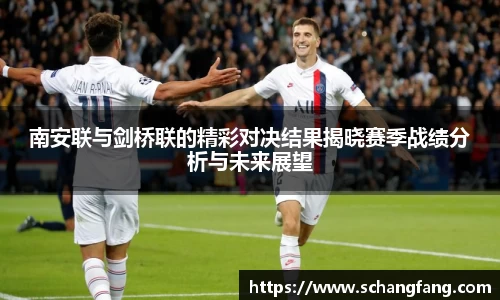 南安联与剑桥联的精彩对决结果揭晓赛季战绩分析与未来展望