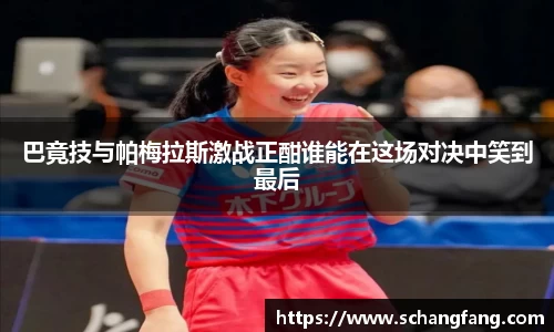 巴竟技与帕梅拉斯激战正酣谁能在这场对决中笑到最后